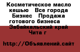 Косметическое масло кешью - Все города Бизнес » Продажа готового бизнеса   . Забайкальский край,Чита г.